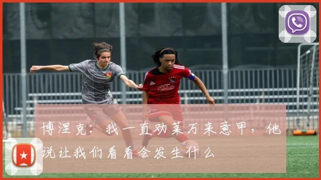 博涅克：我一直劝莱万来意甲，他说让我们看看会发生什么