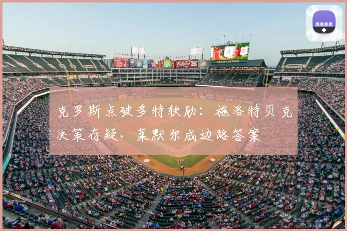 克罗斯点破多特软肋：施洛特贝克决策存疑，莱默尔成边路答案