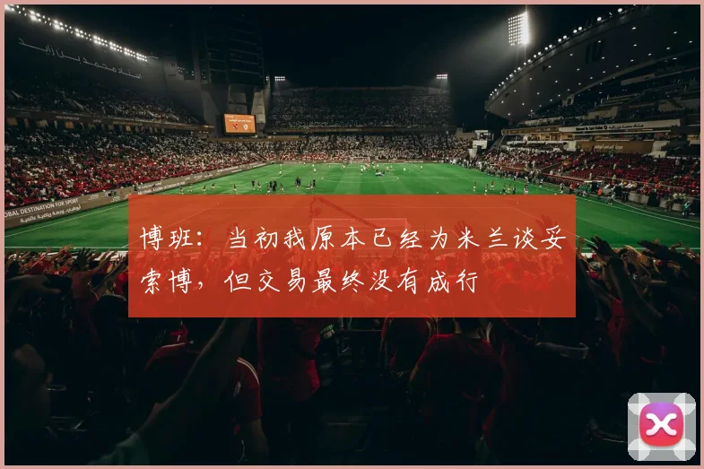 博班：当初我原本已经为米兰谈妥索博，但交易最终没有成行