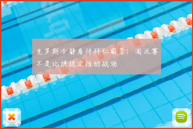 克罗斯冷静看待拜仁前景：淘汰赛不是比拼稳定性的战场