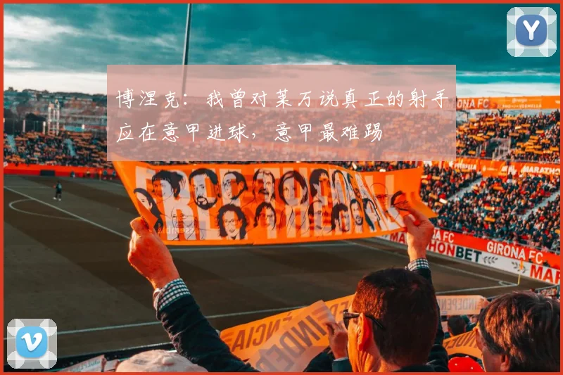 博涅克：我曾对莱万说真正的射手应在意甲进球，意甲最难踢