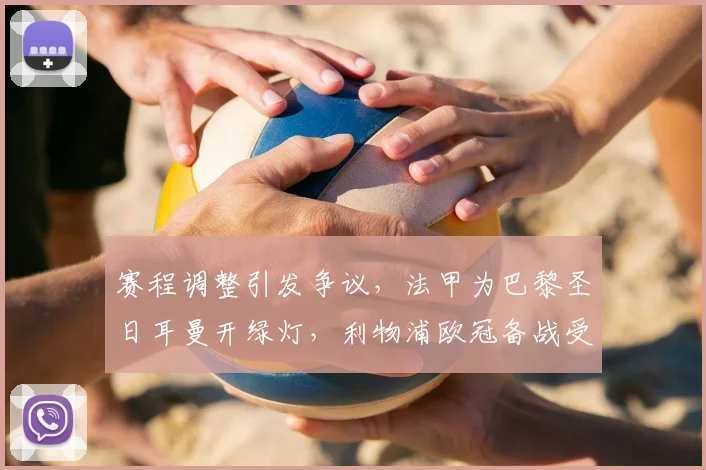 赛程调整引发争议，法甲为巴黎圣日耳曼开绿灯，利物浦欧冠备战受冲击