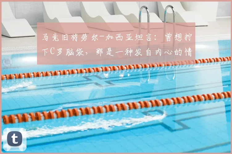 马竞旧将劳尔-加西亚坦言：曾想拧下C罗脑袋，那是一种发自内心的情绪