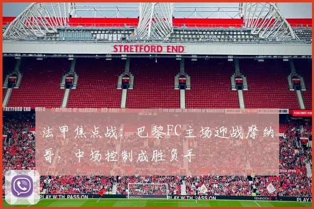 法甲焦点战：巴黎FC主场迎战摩纳哥，中场控制成胜负手