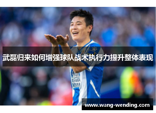 武磊归来如何增强球队战术执行力提升整体表现