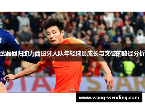 武磊回归助力西班牙人队年轻球员成长与突破的路径分析