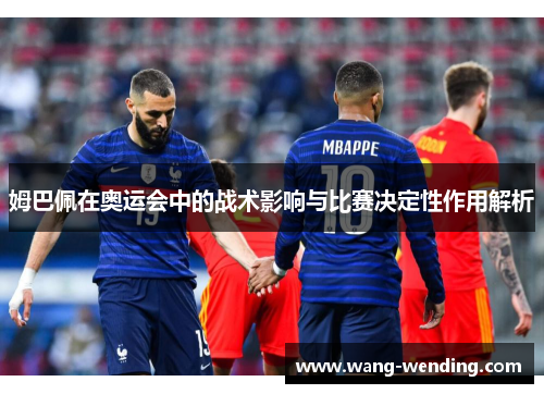 姆巴佩在奥运会中的战术影响与比赛决定性作用解析