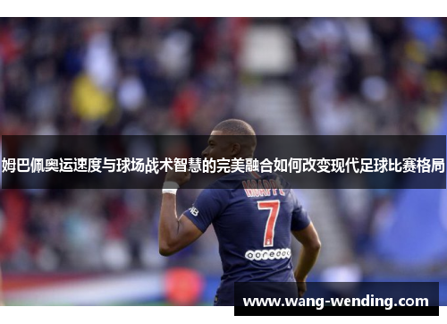 姆巴佩奥运速度与球场战术智慧的完美融合如何改变现代足球比赛格局