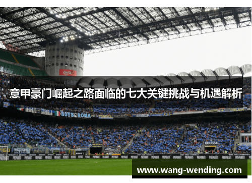 意甲豪门崛起之路面临的七大关键挑战与机遇解析