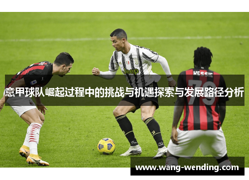 意甲球队崛起过程中的挑战与机遇探索与发展路径分析