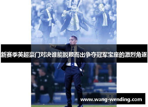 新赛季英超豪门对决谁能脱颖而出争夺冠军宝座的激烈角逐