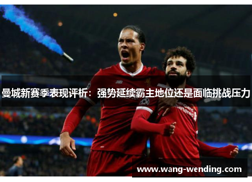 曼城新赛季表现评析：强势延续霸主地位还是面临挑战压力