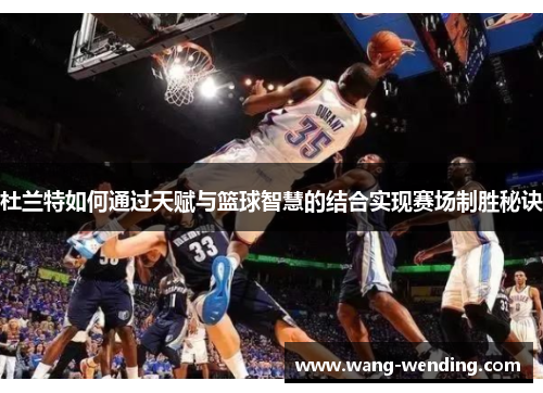 杜兰特如何通过天赋与篮球智慧的结合实现赛场制胜秘诀