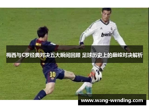 梅西与C罗经典对决五大瞬间回顾 足球历史上的巅峰对决解析