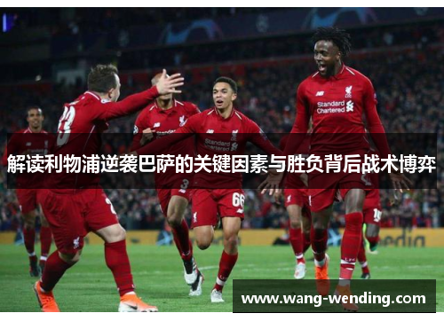 解读利物浦逆袭巴萨的关键因素与胜负背后战术博弈