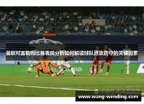 曼联对富勒姆比赛表现分析如何解读球队进攻防守的关键因素