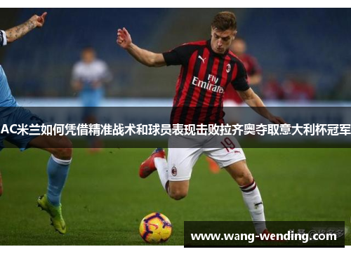 AC米兰如何凭借精准战术和球员表现击败拉齐奥夺取意大利杯冠军