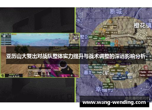 亚历山大复出对战队整体实力提升与战术调整的深远影响分析