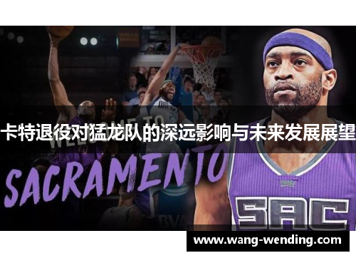 卡特退役对猛龙队的深远影响与未来发展展望