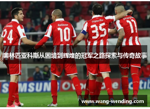 奥林匹亚科斯从困境到辉煌的冠军之路探索与传奇故事