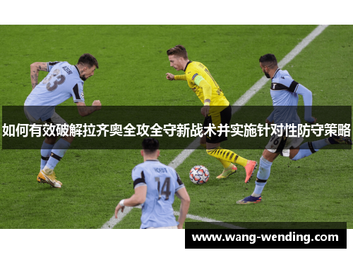 如何有效破解拉齐奥全攻全守新战术并实施针对性防守策略