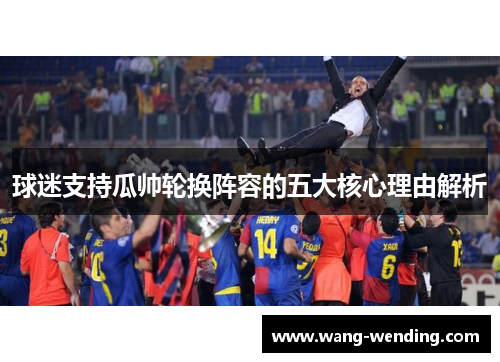 球迷支持瓜帅轮换阵容的五大核心理由解析