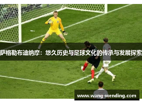 萨格勒布迪纳摩：悠久历史与足球文化的传承与发展探索