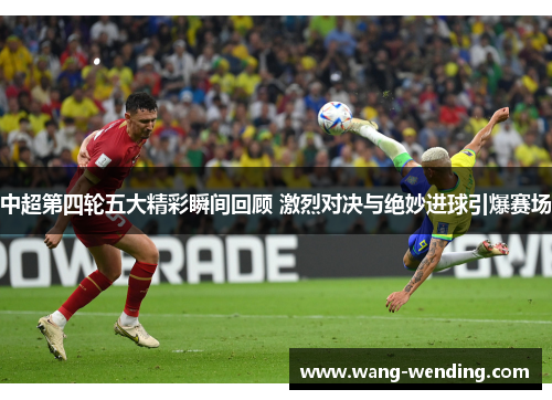 中超第四轮五大精彩瞬间回顾 激烈对决与绝妙进球引爆赛场