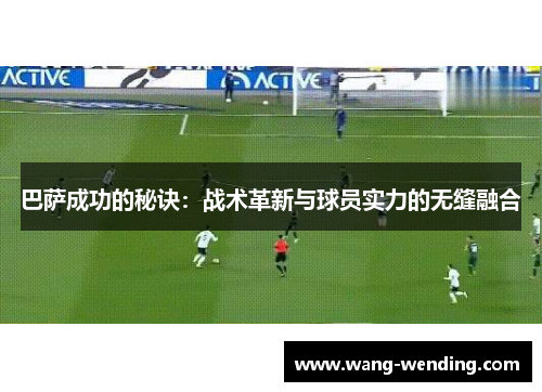 巴萨成功的秘诀：战术革新与球员实力的无缝融合