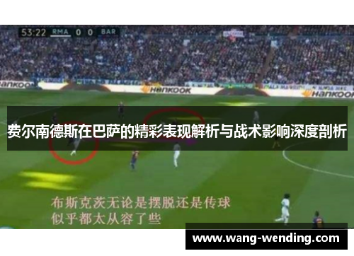 费尔南德斯在巴萨的精彩表现解析与战术影响深度剖析