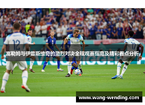 富勒姆与伊普斯维奇的激烈对决全程观赛指南及精彩看点分析