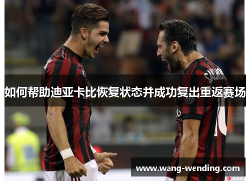 如何帮助迪亚卡比恢复状态并成功复出重返赛场