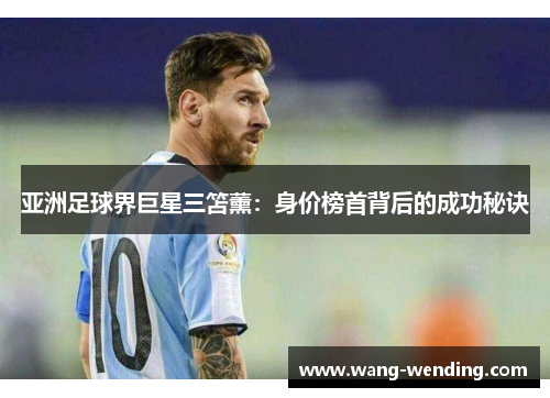 亚洲足球界巨星三笘薰：身价榜首背后的成功秘诀
