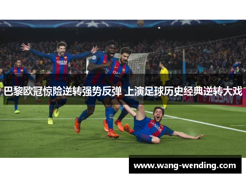巴黎欧冠惊险逆转强势反弹 上演足球历史经典逆转大戏
