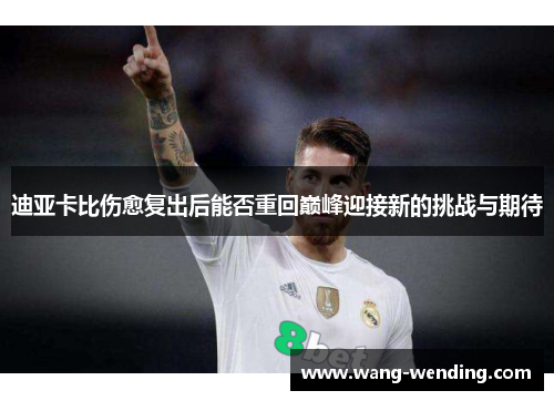 迪亚卡比伤愈复出后能否重回巅峰迎接新的挑战与期待