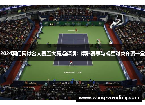 2024澳门网球名人赛五大亮点解读：精彩赛事与明星对决齐聚一堂