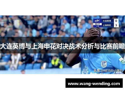大连英博与上海申花对决战术分析与比赛前瞻