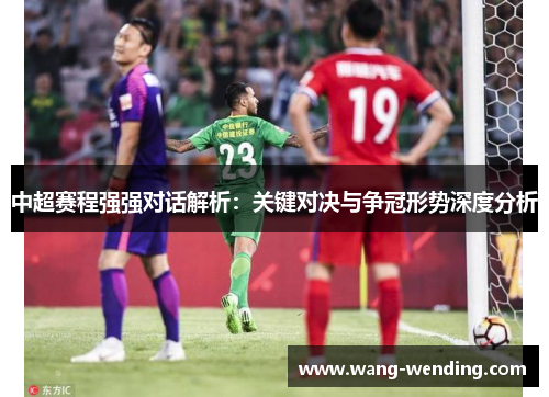 中超赛程强强对话解析：关键对决与争冠形势深度分析