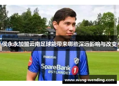 侯永永加盟云南足球能带来哪些深远影响与改变