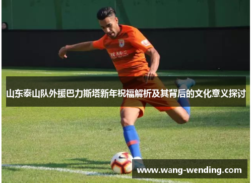 山东泰山队外援巴力斯塔新年祝福解析及其背后的文化意义探讨