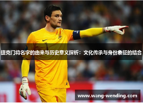 捷克门将名字的由来与历史意义探析：文化传承与身份象征的结合