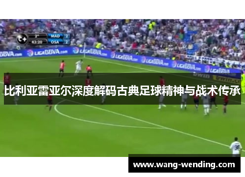 比利亚雷亚尔深度解码古典足球精神与战术传承