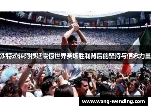 沙特逆转阿根廷震惊世界赛场胜利背后的坚持与信念力量
