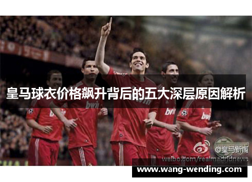 皇马球衣价格飙升背后的五大深层原因解析