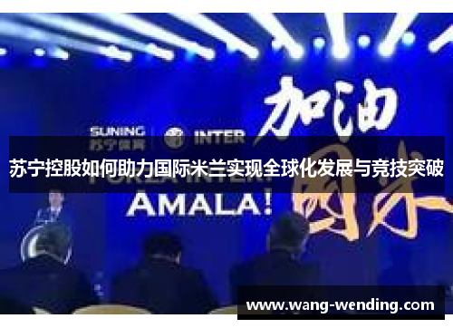 苏宁控股如何助力国际米兰实现全球化发展与竞技突破