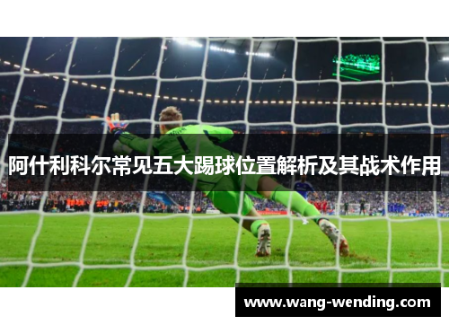 阿什利科尔常见五大踢球位置解析及其战术作用