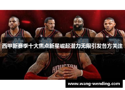 西甲新赛季十大焦点新星崛起潜力无限引发各方关注